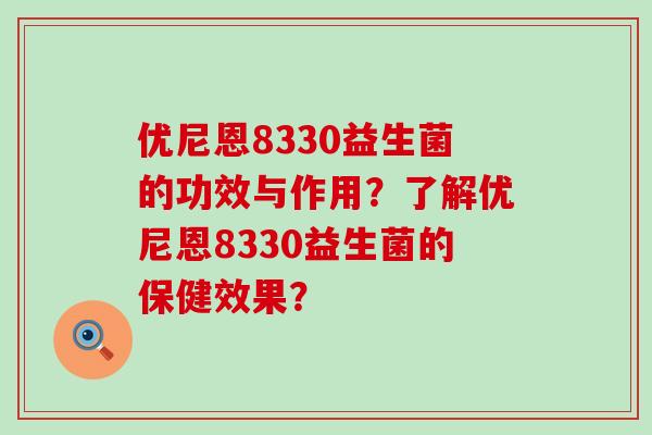 优尼恩8330益生菌的功效与作用？了解优尼恩8330益生菌的保健效果？
