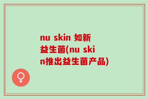 nu skin 如新益生菌(nu skin推出益生菌产品)
