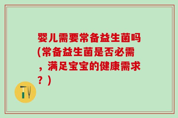 婴儿需要常备益生菌吗(常备益生菌是否必需,满足宝宝的健康需求?) 婴儿需要常备益生菌吗(常备益生菌是否必需,满足宝宝的健康需求?)
