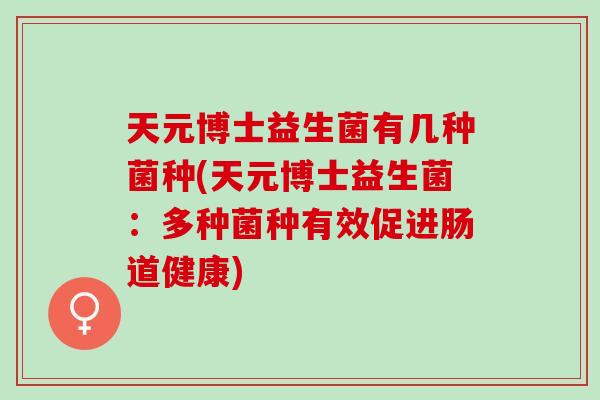 天元博士益生菌有几种菌种(天元博士益生菌：多种菌种有效促进肠道健康)