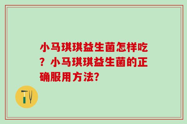 小马琪琪益生菌怎样吃?小马琪琪益生菌的正确服用方法? 小马琪琪益生菌怎样吃?小马琪琪益生菌的正确服用方法?