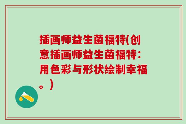 插画师益生菌福特(创意插画师益生菌福特:用色彩与形状绘制幸福。) 插画师益生菌福特(创意插画师益生菌福特:用色彩与形状绘制幸福。)