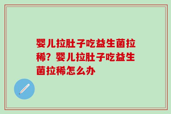 婴儿拉肚子吃益生菌拉稀？婴儿拉肚子吃益生菌拉稀怎么办
