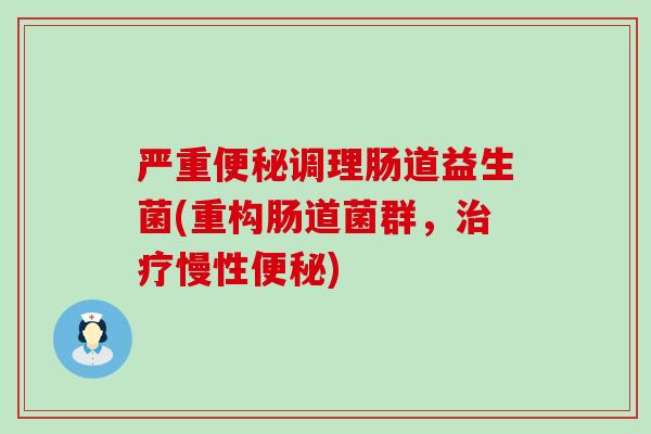 严重便秘调理肠道益生菌(重构肠道菌群，治疗慢性便秘)