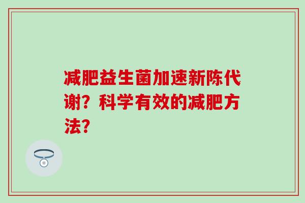 减肥益生菌加速新陈代谢？科学有效的减肥方法？