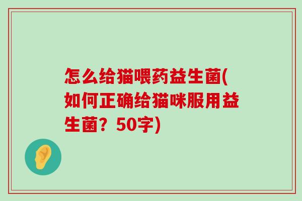 怎么给猫喂药益生菌(如何正确给猫咪服用益生菌？