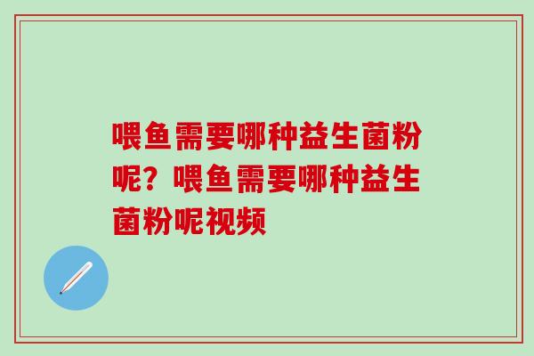 喂鱼需要哪种益生菌粉呢?喂鱼需要哪种益生菌粉呢视频 喂鱼需要哪种益生菌粉呢?喂鱼需要哪种益生菌粉呢视频