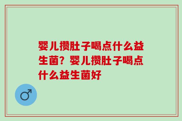婴儿攒肚子喝点什么益生菌？婴儿攒肚子喝点什么益生菌好