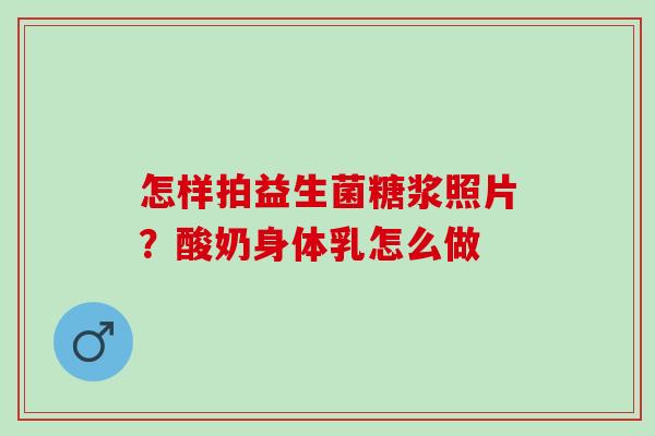 怎样拍益生菌糖浆照片？酸奶身体乳怎么做
