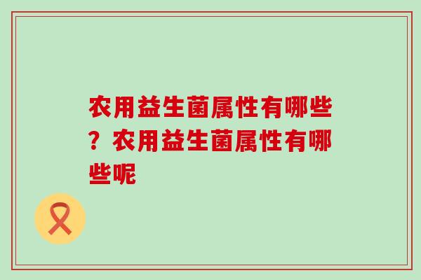 农用益生菌属性有哪些？农用益生菌属性有哪些呢