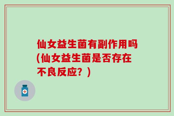 仙女益生菌有副作用吗(仙女益生菌是否存在不良反应？)