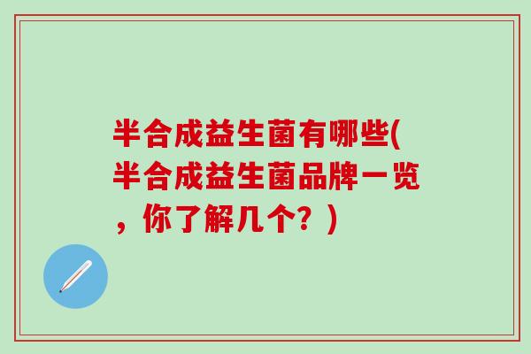 半合成益生菌有哪些(半合成益生菌品牌一览，你了解几个？)