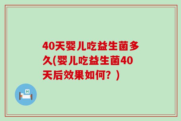 40天婴儿吃益生菌多久(婴儿吃益生菌40天后效果如何？)