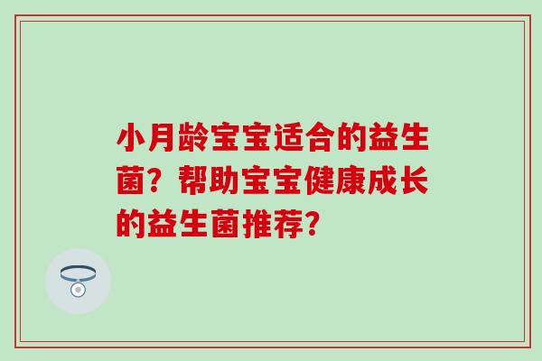 小月龄宝宝适合的益生菌？帮助宝宝健康成长的益生菌推荐？