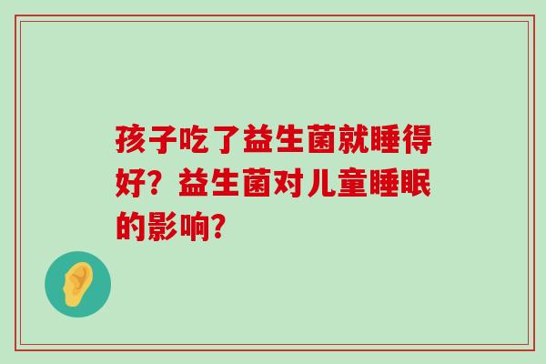 孩子吃了益生菌就睡得好？益生菌对儿童睡眠的影响？