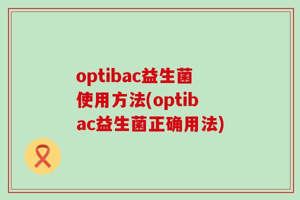 optibac益生菌使用方法(optibac益生菌正确用法)