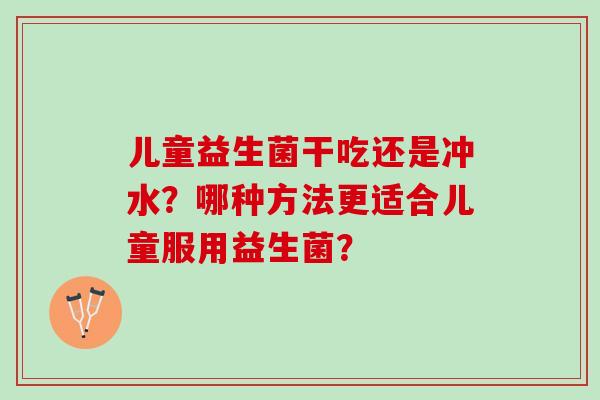 儿童益生菌干吃还是冲水？哪种方法更适合儿童服用益生菌？
