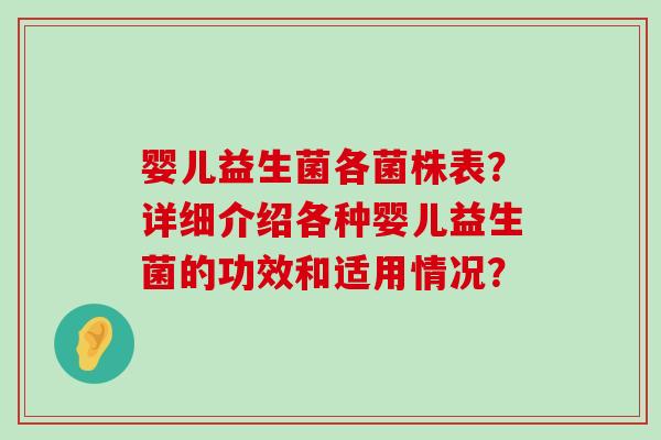 婴儿益生菌各菌株表？详细介绍各种婴儿益生菌的功效和适用情况？