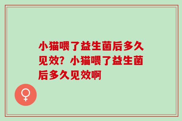 小猫喂了益生菌后多久见效？小猫喂了益生菌后多久见效啊