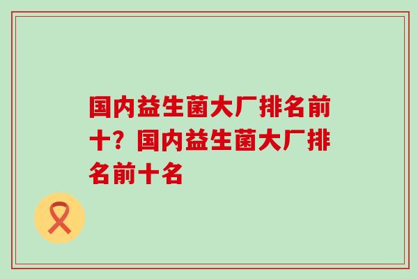 国内益生菌大厂排名前十？国内益生菌大厂排名前十名
