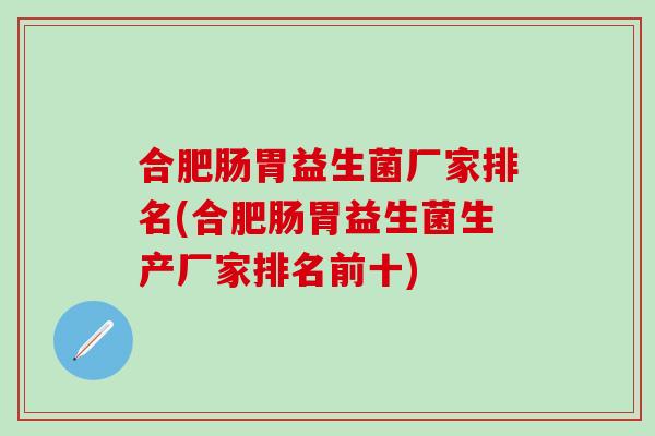 合肥肠胃益生菌厂家排名(合肥肠胃益生菌生产厂家排名前十)