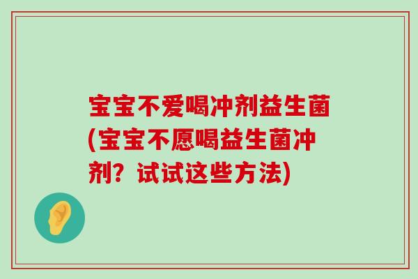 宝宝不爱喝冲剂益生菌(宝宝不愿喝益生菌冲剂？试试这些方法)
