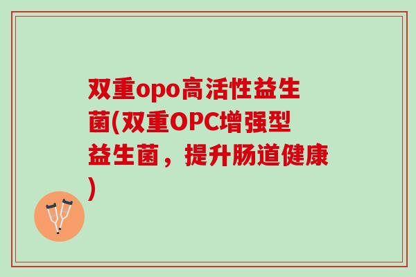 双重opo高活性益生菌(双重OPC增强型益生菌，提升肠道健康)