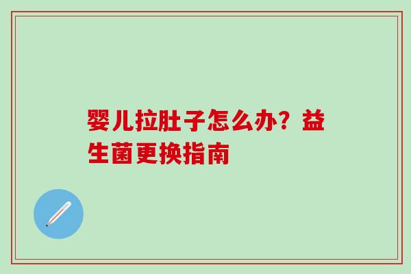 婴儿拉肚子怎么办?益生菌更换指南 婴儿拉肚子怎么办?益生菌更换指南
