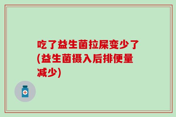 吃了益生菌拉屎变少了(益生菌摄入后排便量减少)