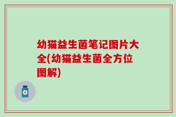 幼猫益生菌笔记图片大全(幼猫益生菌全方位图解)