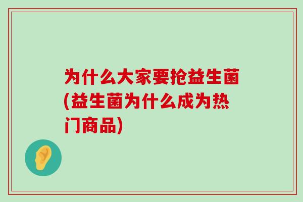 为什么大家要抢益生菌(益生菌为什么成为热门商品)