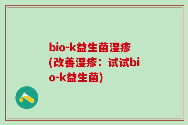 bio-k益生菌湿疹(改善湿疹：试试bio-k益生菌)