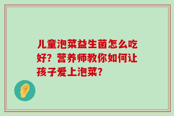 儿童泡菜益生菌怎么吃好？营养师教你如何让孩子爱上泡菜？