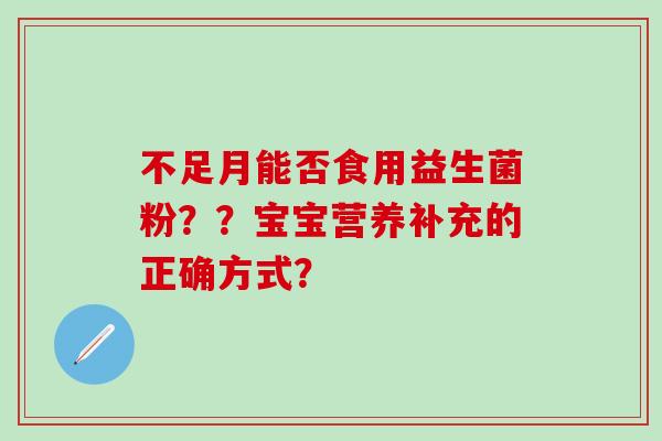 不足月能否食用益生菌粉？？宝宝营养补充的正确方式？