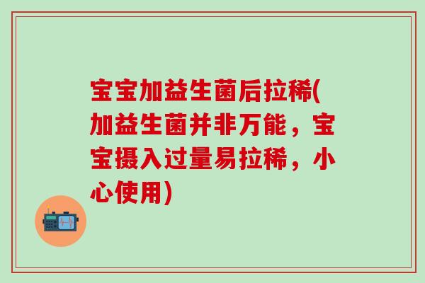 宝宝加益生菌后拉稀(加益生菌并非万能，宝宝摄入过量易拉稀，小心使用)