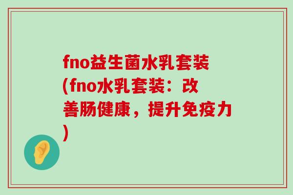 fno益生菌水乳套装(fno水乳套装：改善肠健康，提升免疫力)
