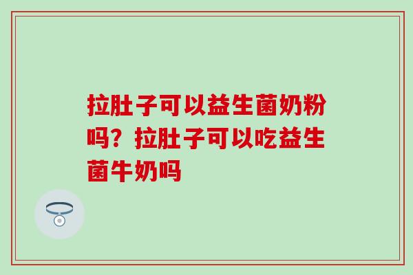 拉肚子可以益生菌奶粉吗?拉肚子可以吃益生菌牛奶吗 拉肚子可以益生菌奶粉吗?拉肚子可以吃益生菌牛奶吗