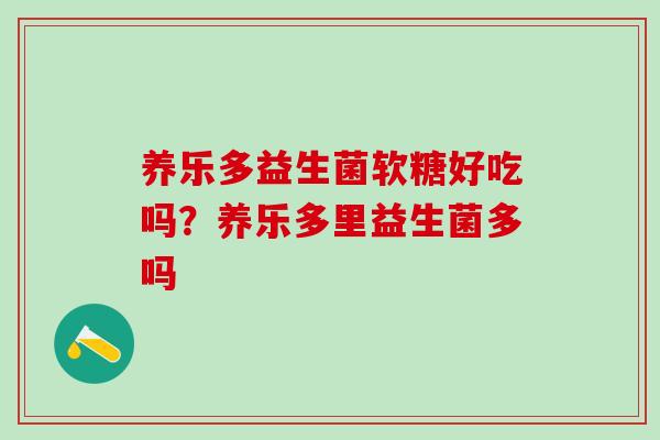 养乐多益生菌软糖好吃吗？养乐多里益生菌多吗