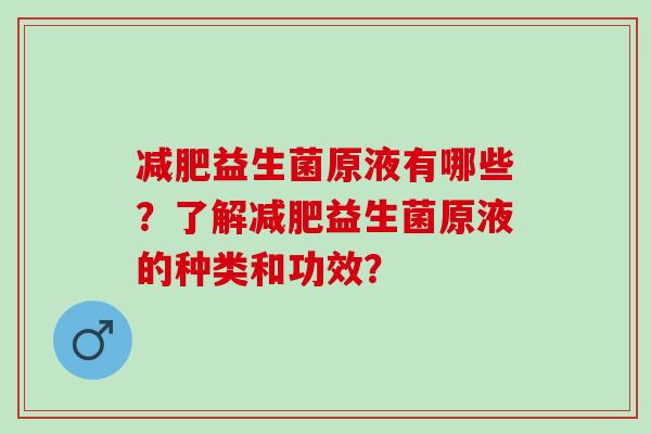 减肥益生菌原液有哪些？了解减肥益生菌原液的种类和功效？