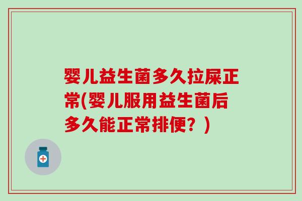 婴儿益生菌多久拉屎正常(婴儿服用益生菌后多久能正常排便?) 婴儿益生菌多久拉屎正常(婴儿服用益生菌后多久能正常排便?)