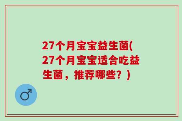 27个月宝宝益生菌(27个月宝宝适合吃益生菌，推荐哪些？)