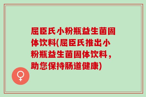 屈臣氏小粉瓶益生菌固体饮料(屈臣氏推出小粉瓶益生菌固体饮料，助您保持肠道健康)