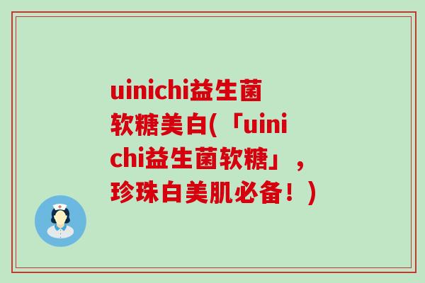 uinichi益生菌软糖美白(「uinichi益生菌软糖」，珍珠白美肌必备！)