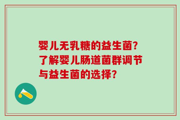 婴儿无乳糖的益生菌？了解婴儿肠道菌群调节与益生菌的选择？
