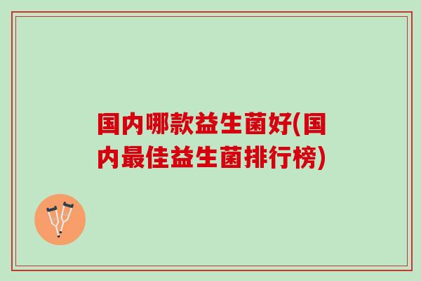 国内哪款益生菌好(国内最佳益生菌排行榜)