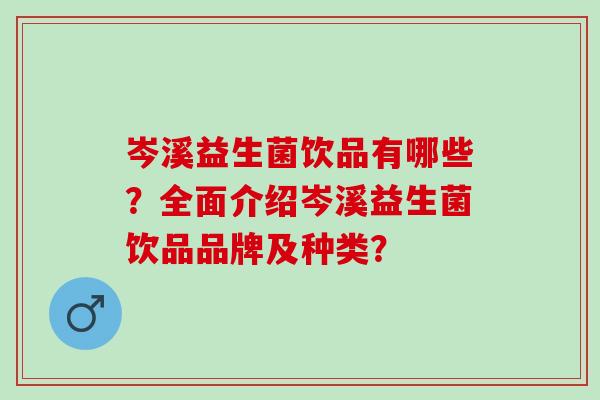 岑溪益生菌饮品有哪些？全面介绍岑溪益生菌饮品品牌及种类？