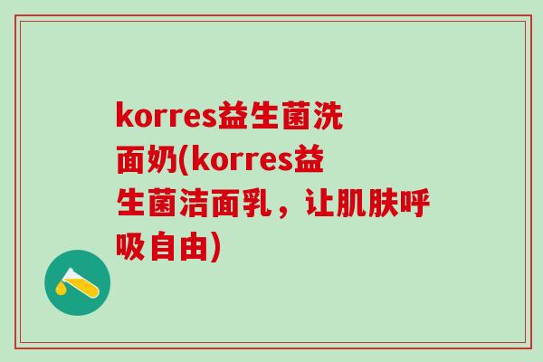 korres益生菌洗面奶(korres益生菌洁面乳，让肌肤呼吸自由)