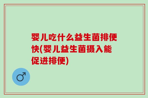 婴儿吃什么益生菌排便快(婴儿益生菌摄入能促进排便)