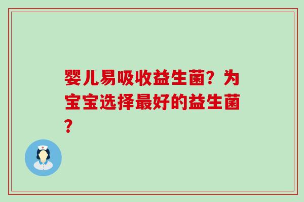 婴儿易吸收益生菌？为宝宝选择最好的益生菌？