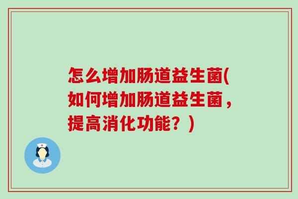 怎么增加肠道益生菌(如何增加肠道益生菌，提高消化功能？)